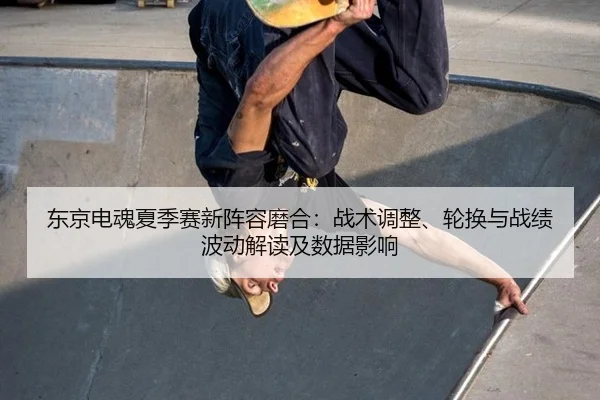 dong-jing-dian-hun-xia-ji-sai-xin-zhen-rong-mo-he-zhan-shu-tiao-zheng-lun-huan-yu-zhan-ji-bo-dong-jie-du-ji-shu-ju-ying-2-894.jpg