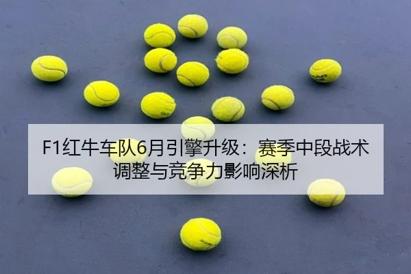 F1红牛车队6月引擎升级：赛季中段战术调整与竞争力影响深析
