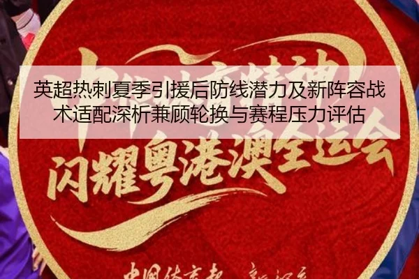 英超热刺夏季引援后防线潜力及新阵容战术适配深析兼顾轮换与赛程压力评估