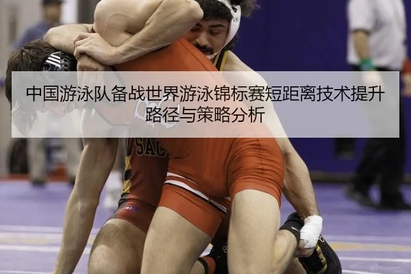 中国游泳队备战世界游泳锦标赛短距离技术提升路径与策略分析